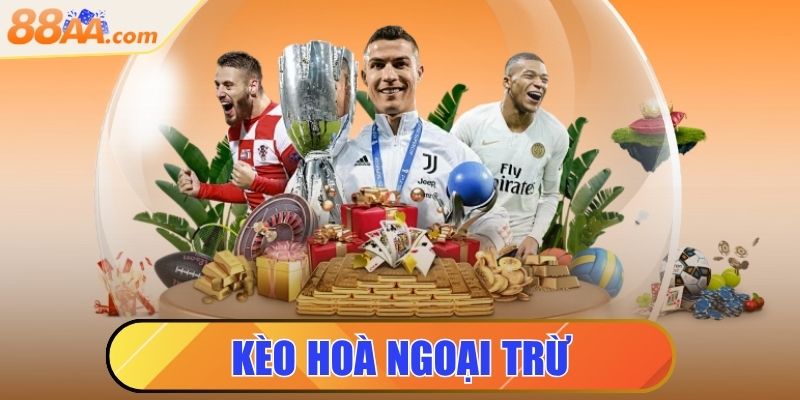 Kèo Hòa Ngoại Trừ - Hình Thức Cá Cược Đơn Giản, Thú Vị 6 kèo hòa ngoại trừ
